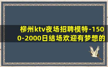 柳州ktv夜场招聘模特-1500-2000日结场欢迎有梦想的