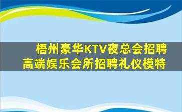梧州豪华KTV夜总会招聘高端娱乐会所招聘礼仪模特