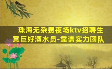 珠海无杂费夜场ktv招聘生意巨好酒水员-靠谱实力团队